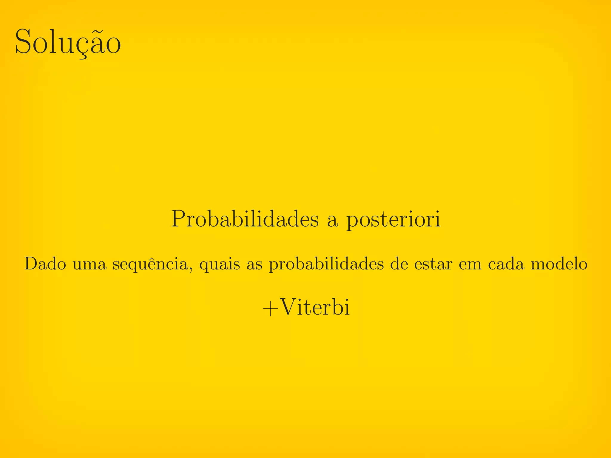 Solução



                 Probabilidades a posteriori
Dado uma sequência, quais as probabilidades de estar em cada modelo

                            +Viterbi
 