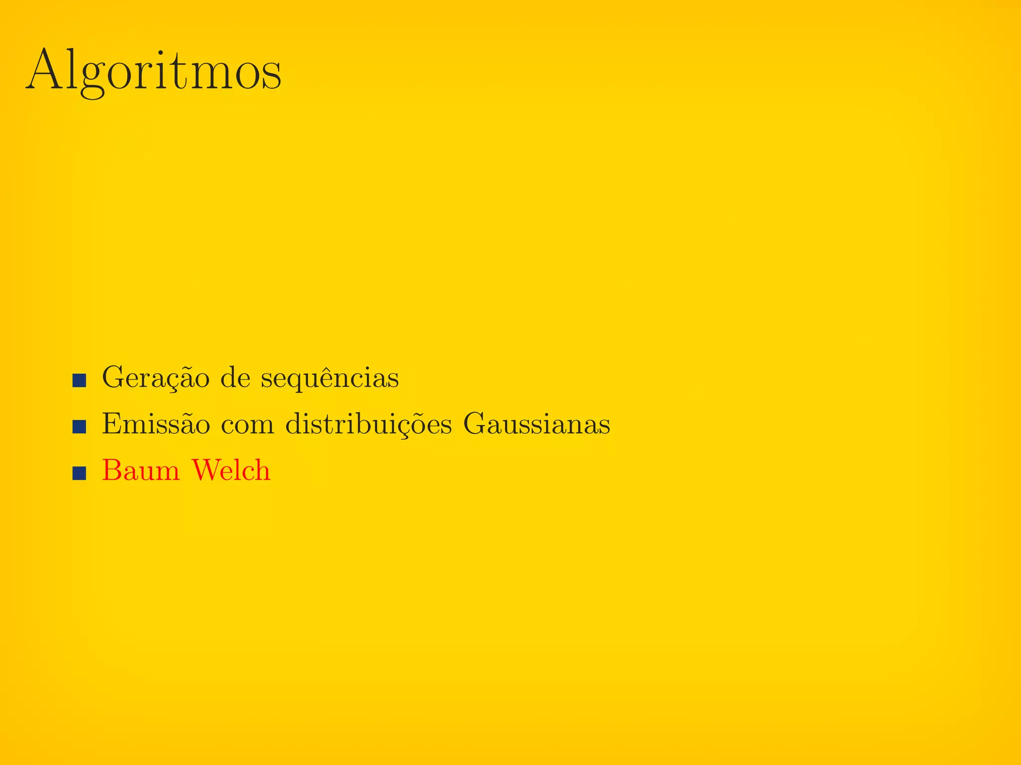 Algoritmos




  Geração de sequências
  Emissão com distribuições Gaussianas
  Baum Welch
 