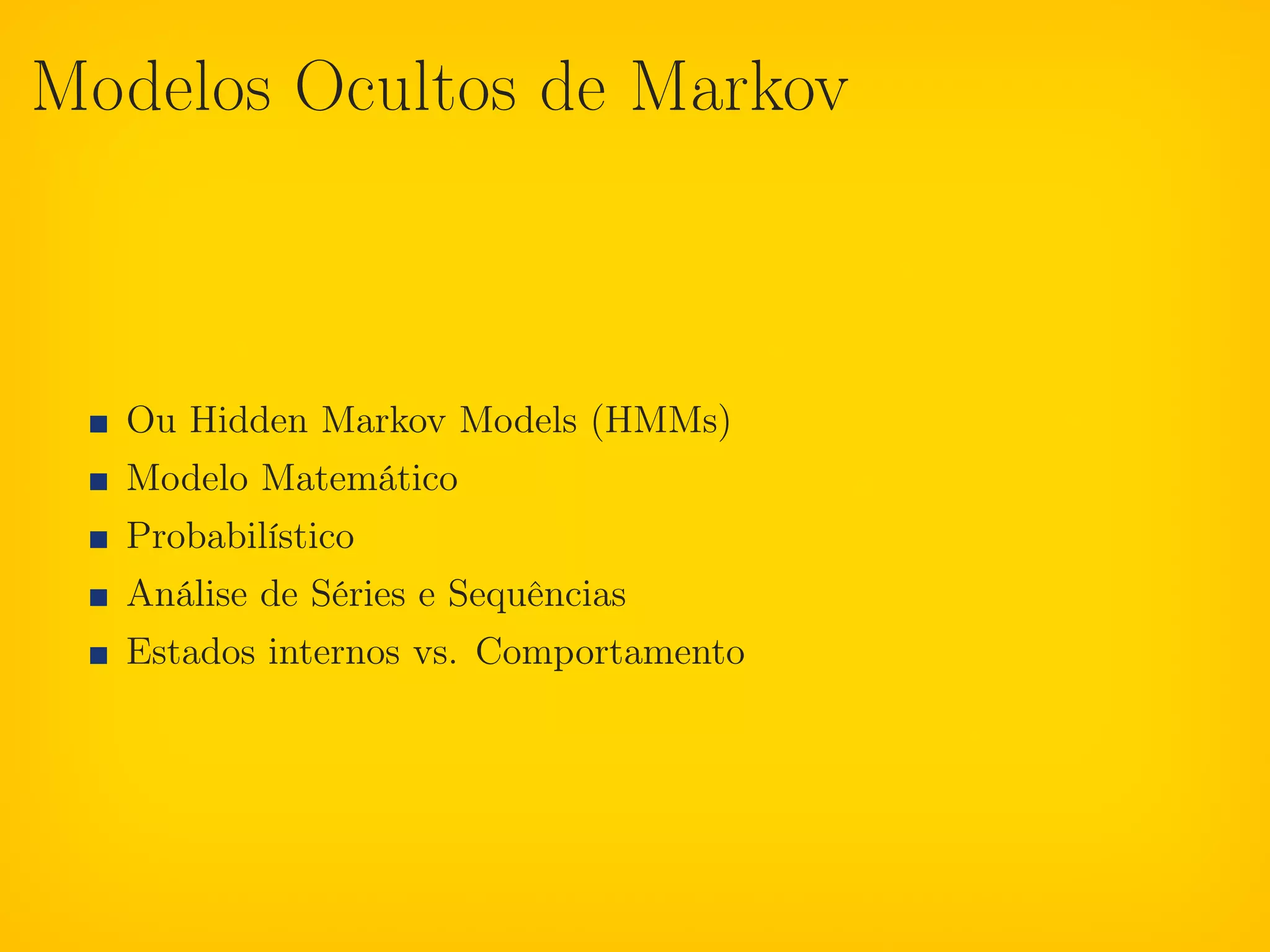 Modelos Ocultos de Markov



  Ou Hidden Markov Models (HMMs)
  Modelo Matemático
  Probabilístico
  Análise de Séries e Sequências
  Estados internos vs. Comportamento
 