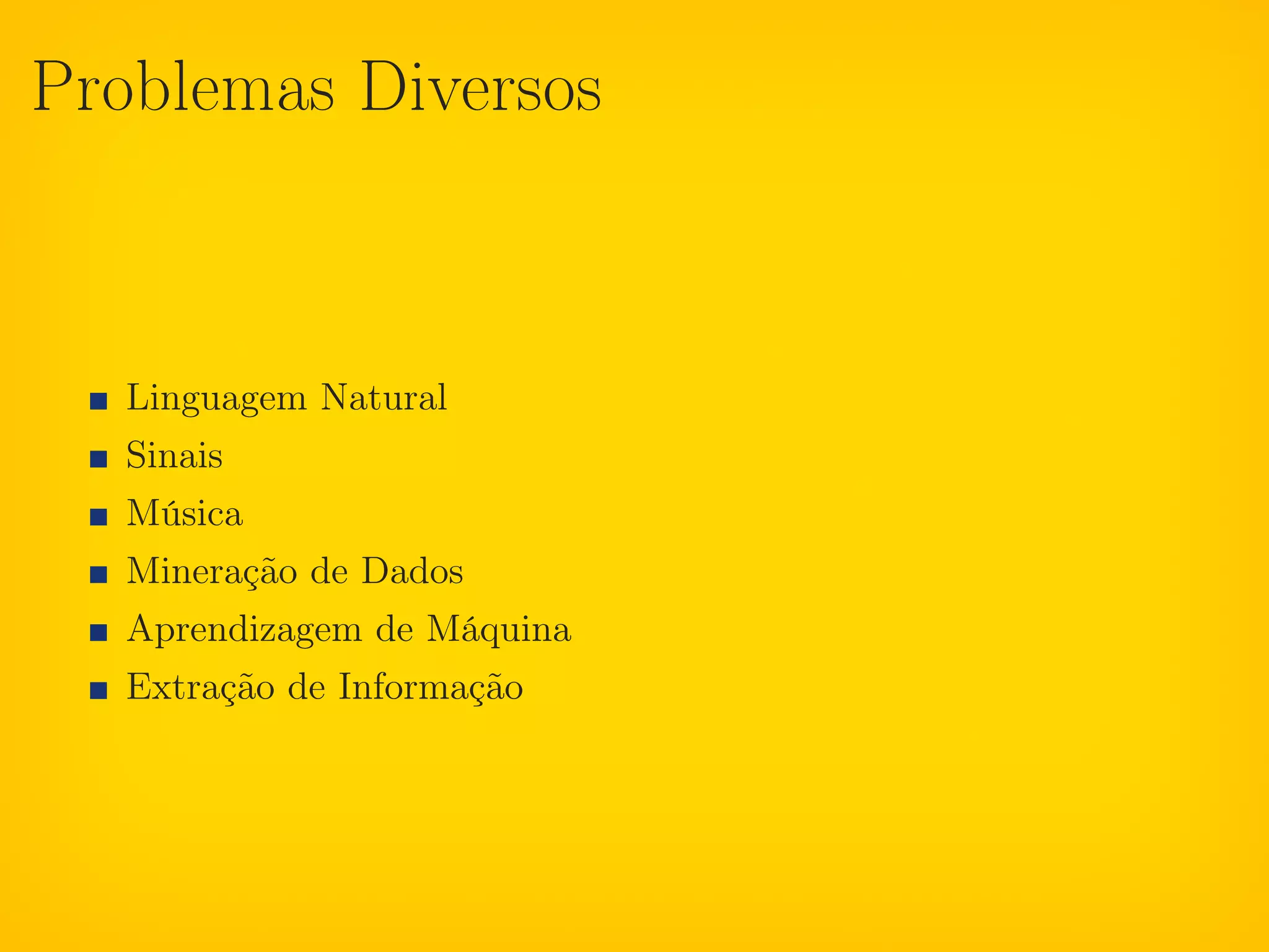 Problemas Diversos



   Linguagem Natural
   Sinais
   Música
   Mineração de Dados
   Aprendizagem de Máquina
   Extração de Informação
 