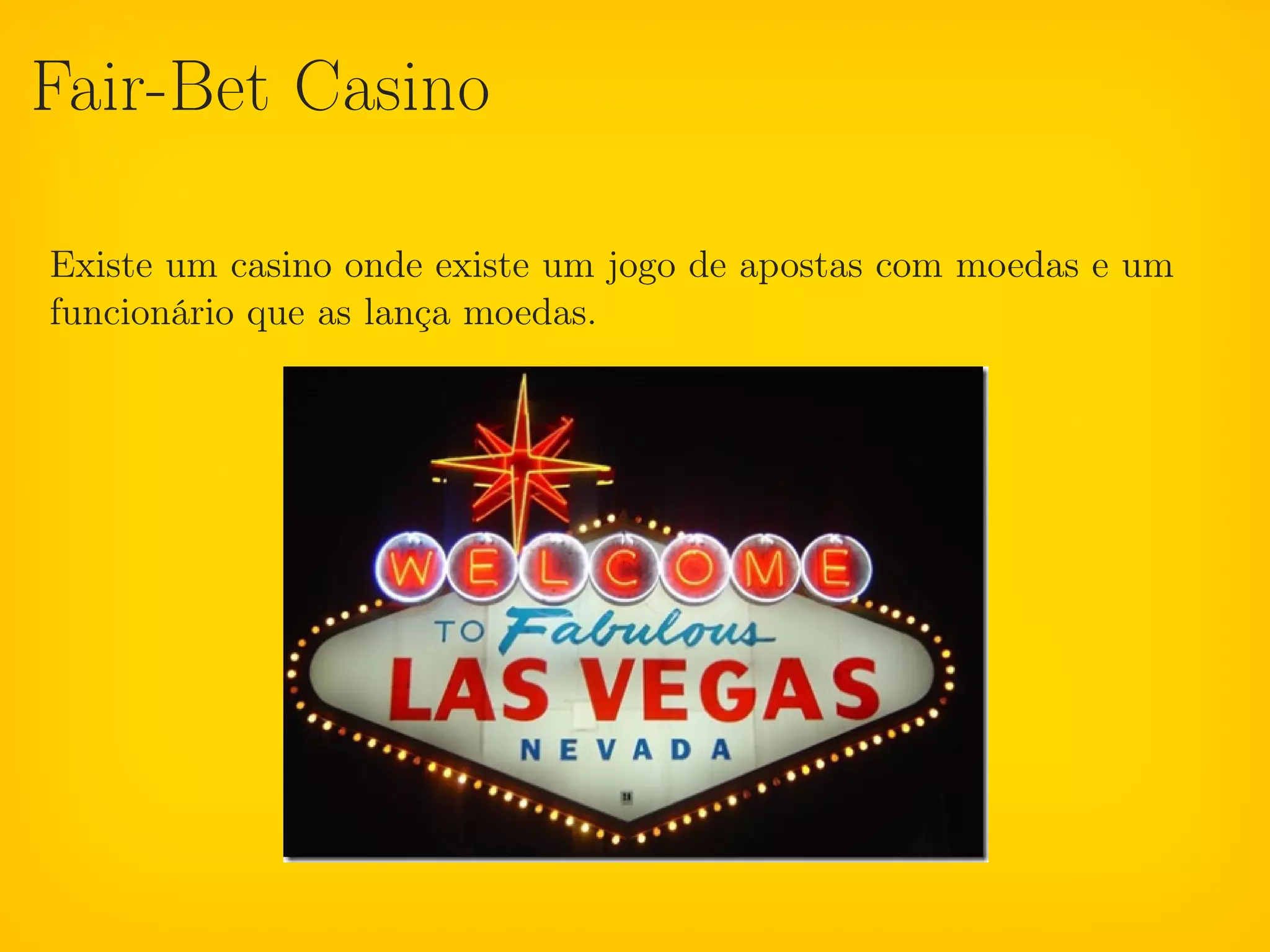 Fair-Bet Casino

Existe um casino onde existe um jogo de apostas com moedas e um
funcionário que as lança moedas.
 