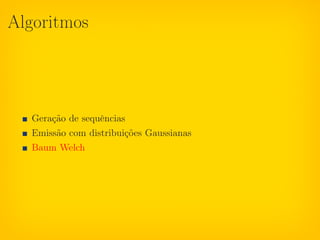 Algoritmos




  Geração de sequências
  Emissão com distribuições Gaussianas
  Baum Welch
 