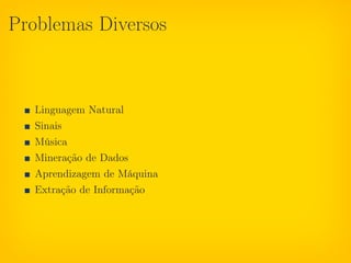 Problemas Diversos



   Linguagem Natural
   Sinais
   Música
   Mineração de Dados
   Aprendizagem de Máquina
   Extração de Informação
 
