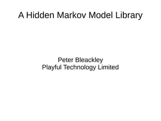 A Hidden Markov Model Library
Peter Bleackley
Playful Technology Limited
 