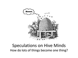 Speculations on Hive Minds
How do lots of things become one thing?
 