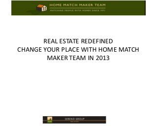 REAL ESTATE REDEFINED
CHANGE YOUR PLACE WITH HOME MATCH
        MAKER TEAM IN 2013
 