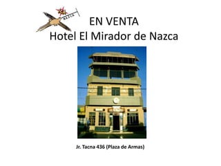 EN VENTA
Hotel El Mirador de Nazca




     Jr. Tacna 436 (Plaza de Armas)
 