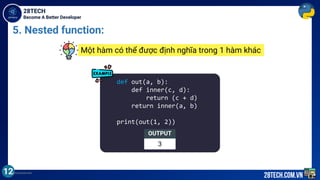 Become A Better Developer
28TECH
28tech.com.vn
5. Nested function:
12
def out(a, b):
def inner(c, d):
return (c + d)
return inner(a, b)
print(out(1, 2))
OUTPUT
3
Một hàm có thể được định nghĩa trong 1 hàm khác
inprotected.com
 