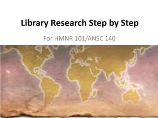 Library Research Step by Step
For HMNR 101/ANSC 140
 