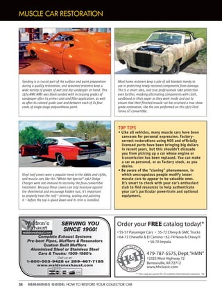 24 HEMMINGS GUIDE: HOW TO RESTORE YOUR COLLECTOR CAR
SERVING YOU
SINCE 1960!
Complete Exhaust Systems
Pre-bent Pipes, Mufﬂers & Resonators
Custom Built Mufﬂers
Aluminized Steel or Stainless Steel
Cars & Trucks: 1909-1980’s
Call us at:
1-800-503-9428 or 269-467-7185
www.waldronexhaust.com
BANK
CLAS
SIC PA RTS
FOR CHEVRO
LETS
MUSCLE CAR RESTORATION
TOP TIPS
• Like all vehicles, many muscle cars have been
canvases for personal expression. Factory-
correct restorations using NOS and ofﬁcially
licensed parts have been bringing big dollars
in recent years, but this shouldn’t dissuade
you from picking up a car whose engine or
transmission has been replaced. You can make
a car as personal, or as factory stock, as you
desire.
• Be aware of the “cloning” phenomenon, in
which unscrupulous people modify lesser
muscle cars to appear to be valuable ones.
It’s smart to check with your car’s enthusiast
club to ﬁnd resources to help authenticate
your car’s particular powertrain and optional
equipment.
Sanding is a crucial part of the surface and paint preparation
during a quality restoration, and seasoned restorers keep a
wide variety of grades of wet and dry sandpaper on hand. This
1974 AMC AMX was block-sanded with increasing grades of
sandpaper after its primer coat and ﬁller application, as well
as after its colored guide coat and between each of its four
coats of single-stage polyurethane paint.
Most home restorers keep a pile of old blankets handy to
use in protecting newly restored components from damage.
This is a smart idea, and true professionals take protection
even further, masking alternating components with cloth,
cardboard or thick paper as they work inside and out to
ensure that their ﬁnished muscle car has received a true show-
grade restoration, like the one performed on this 1971 Ford
Torino GT convertible.
Vinyl roof covers were a popular trend in the 1960s and 1970s,
and muscle cars like this “White Hat Special” 1967 Dodge
Charger were not immune to receiving the faux convertible
treatment. Because these covers can trap moisture against
the sheetmetal and encourage hidden rust, it’s important
to properly treat the roof—priming, sealing and painting
it—before the top is glued down and its trim is installed.
 