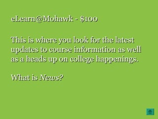 eLearn@Mohawk - $100eLearn@Mohawk - $100
This is where you look for the latestThis is where you look for the latest
updates to course information as wellupdates to course information as well
as a heads up on college happenings.as a heads up on college happenings.
What isWhat is News?News?
 