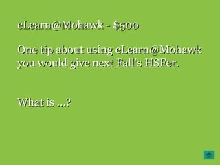 eLearn@Mohawk - $500eLearn@Mohawk - $500
One tip about using eLearn@MohawkOne tip about using eLearn@Mohawk
you would give next Fall’s HSFer.you would give next Fall’s HSFer.
What is …?What is …?
 