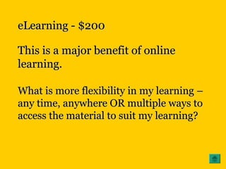 eLearning - $200eLearning - $200
This is a major benefit of onlineThis is a major benefit of online
learning.learning.
What is more flexibility in my learning –What is more flexibility in my learning –
any time, anywhere OR multiple ways toany time, anywhere OR multiple ways to
access the material to suit my learning?access the material to suit my learning?
 