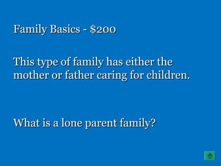 Family Basics - $200Family Basics - $200
This type of family has either theThis type of family has either the
mother or father caring for children.mother or father caring for children.
What is a lone parent family?What is a lone parent family?
 