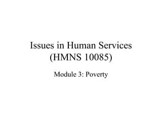 Issues in Human Services
(HMNS 10085)
Module 3: Poverty

 