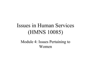 Issues in Human Services
(HMNS 10085)
Module 4: Issues Pertaining to
Women

 