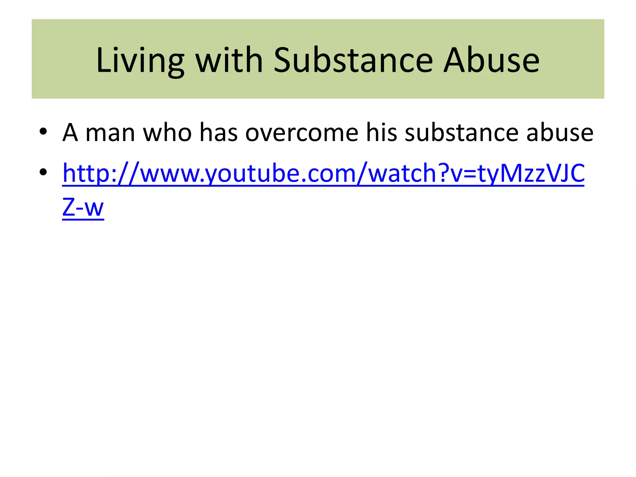 Living with Substance Abuse
• A man who has overcome his substance abuse
• http://www.youtube.com/watch?v=tyMzzVJC
Z-w

 