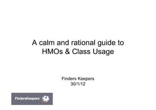 A calm and rational guide to
   HMOs & Class Usage


         Finders Keepers
             30/1/12
 