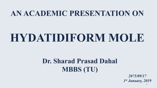 AN ACADEMIC PRESENTATION ON
HYDATIDIFORM MOLE
Dr. Sharad Prasad Dahal
MBBS (TU)
2075/09/17
1st January, 2019
1
 