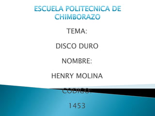 TEMA:

 DISCO DURO

  NOMBRE:

HENRY MOLINA

  CODIGO:

   1453
 