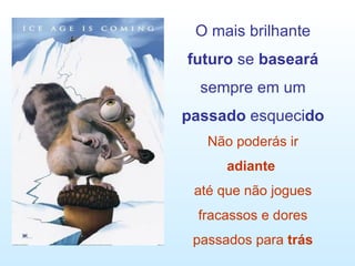 O mais brilhante  futuro  se  baseará  sempre em um  passado  esqueci do Não poderás ir adiante   até que não jogues fracassos e dores passados para  trás 