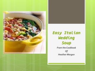 Easy Italian
  Wedding
    Soup
 From the Cookbook
        Of
  Heather Morgan
 