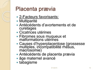 Placenta prævia
 2-Facteurs favorisants:
 Multiparité
 Antécédents d’avortements et de
curetages
 Cicatrices utérines
...