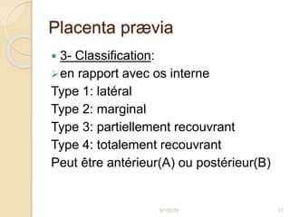 Placenta prævia
 3- Classification:
en rapport avec os interne
Type 1: latéral
Type 2: marginal
Type 3: partiellement re...