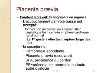 Placenta prævia
 Pendant le travail: Echographie en urgence
◦ L’accouchement par voie basse est
accepté:
formes non recou...