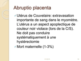 Abruptio placenta
Utérus de Couvelaire: extravasation
importante de sang dans le myomètre.
L’utérus a un aspect apoplecti...