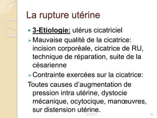La rupture utérine
 3-Etiologie: utérus cicatriciel
Mauvaise qualité de la cicatrice:
incision corporéale, cicatrice de ...