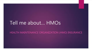 Tell me about… HMOs
HEALTH MAINTENANCE ORGANIZATION (HMO) INSURANCE
 
