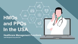 Health Management Group Work 2019
HMOs
and PPOs
In the USA
Healthcare Management Functions
 