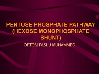 PENTOSE PHOSPHATE PATHWAY
(HEXOSE MONOPHOSPHATE
SHUNT)
OPTOM FASLU MUHAMMED
 