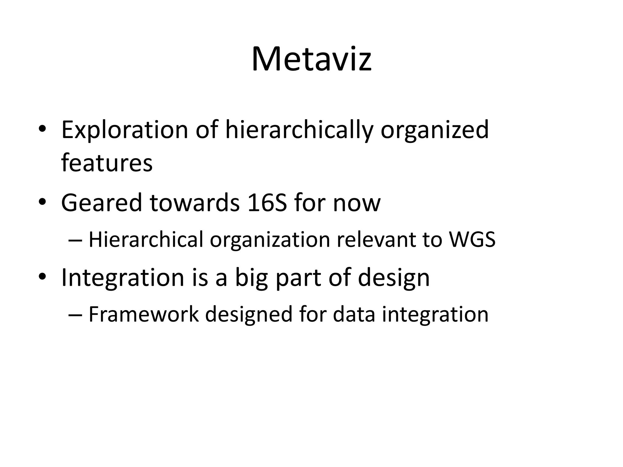 Metaviz
• Exploration of hierarchically organized
features
• Geared towards 16S for now
– Hierarchical organization relevant to WGS
• Integration is a big part of design
– Framework designed for data integration
 