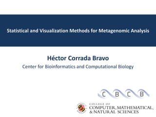 Statistical and Visualization Methods for Metagenomic Analysis
Héctor Corrada Bravo
Center for Bioinformatics and Computational Biology
 