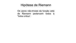 Hipótese de Riemann
Os zeros não-triviais da função zeta
de Riemann pertencem todos à
"linha crítica“.
 