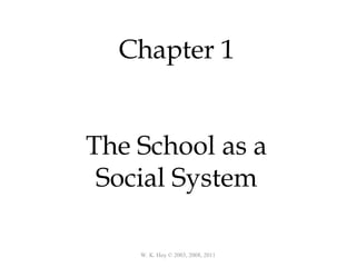W. K. Hoy © 2003, 2008, 2011
Chapter 1
The School as a
Social System
 