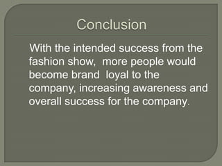 With the intended success from the
fashion show, more people would
become brand loyal to the
company, increasing awareness and
overall success for the company.
 
