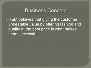  H&M  believes that giving the customer
 unbeatable value by offering fashion and
 quality at the best price is what makes
 them successful.
 