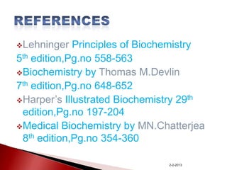 Lehninger

Principles of Biochemistry
5th edition,Pg.no 558-563
Biochemistry by Thomas M.Devlin
7th edition,Pg.no 648-652
Harper’s Illustrated Biochemistry 29th
edition,Pg.no 197-204
Medical Biochemistry by MN.Chatterjea
8th edition,Pg.no 354-360
2-2-2013

 