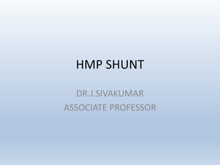 HMP SHUNT
DR.J.SIVAKUMAR
ASSOCIATE PROFESSOR
 