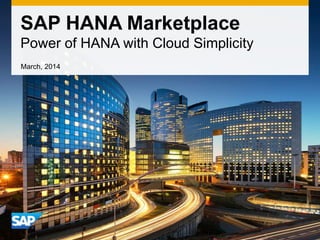 SAP HANA Marketplace
Power of HANA with Cloud Simplicity
March, 2014

 