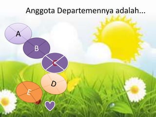 Anggota Departemennya adalah...
A
B
C
 