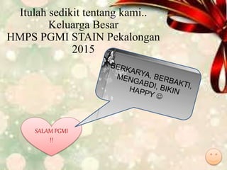Itulah sedikit tentang kami..
Keluarga Besar
HMPS PGMI STAIN Pekalongan
2015
SALAM PGMI
!!
 