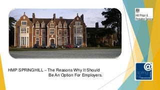 HMP SPRINGHILL – The Reasons Why It Should
Be An Option For Employers.
 