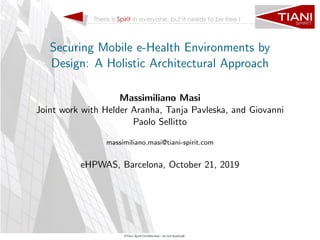 Securing Mobile e-Health Environments by
Design: A Holistic Architectural Approach
Massimiliano Masi
Joint work with Helder Aranha, Tanja Pavleska, and Giovanni
Paolo Sellitto
massimiliano.masi@tiani-spirit.com
eHPWAS, Barcelona, October 21, 2019
 
