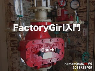 FactoryGirl入門

     @suchi


              hamamatsu.rb#9
                  2011/11/09
 