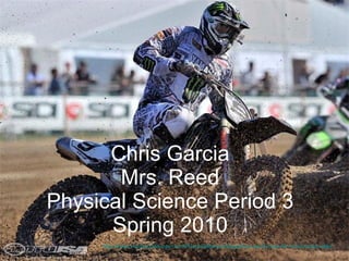 Chris Garcia Mrs. Reed Physical Science Period 3 Spring 2010 http://www.motorcycle-usa.com/PhotoGallerys/xlarge/Ken-de-Dycker-fim-motocross-valkenswaard.jpg 