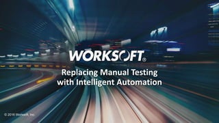 1
© 2016 Worksoft, Inc.
Replacing Manual Testing
with Intelligent Automation
 